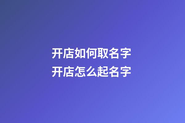 开店如何取名字 开店怎么起名字-第1张-店铺起名-玄机派